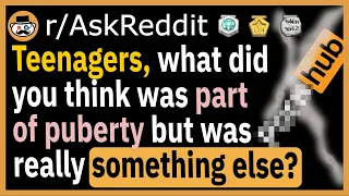 Teenagers, what did you think was part of pub*rty but was really something else? - (r/AskReddit)