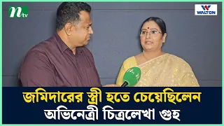 জমিদারের স্ত্রী হতে চেয়েছিলেন অভিনেত্রী চিত্রলেখা গুহ | NTV Shows