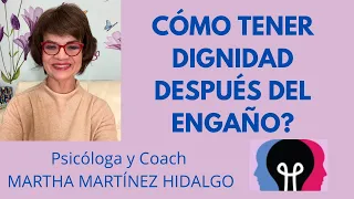 CÓMO TENER DIGNIDAD DESPUÉS DEL ENGAÑÓ? Psicóloga y Coach Martha Martínez Hidalgo.