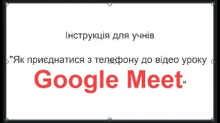 Інструкція для учнів Як приєднатися з телефону до відео уроку Google Meet