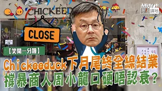 【短片】【笑聞一分鐘】Chickeeduck下月尾終全線結業 撐暴商人周小龍口硬唔認衰？