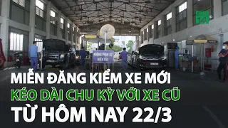 Miễn đăng kiểm xe mới, kéo dài chu kỳ với xe cũ từ hôm nay 22/3 | VTC14