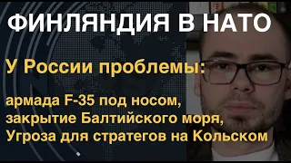 Финляндия в НАТО. У России проблемы: армада F-35 под носом, закрытие Балтии, угроза для ВМФ