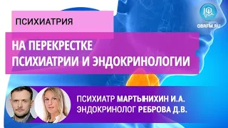 Психиатр Мартынихин И.А., эндокринолог Реброва Д.В.: На перекрестке психиатрии и эндокринологии