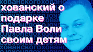 Хованский о подарке Павла Воли своим детям (из телеги Печень Ховы)