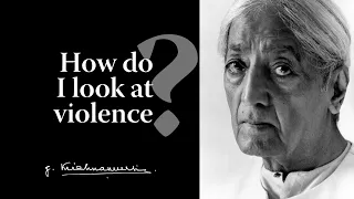 How do I look at violence? | Krishnamurti