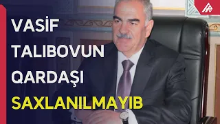 Vasif Talıbovun qardaşının saxlanılması barədə məlumatların əsassız olduğu açıqlanıb – APA TV