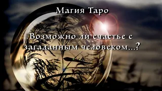 Таро. Магия. Возможно ли счастье с загаданным человеком. Есть ли опасность от загаданного человека.