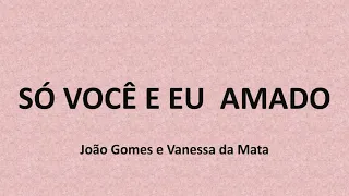 SÓ VOCÊ E EU / AMADO - João Gomes e Vanessa da Mata (letra)