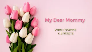 My Dear Mommy. Песенка для поздравления мам 8 марта.