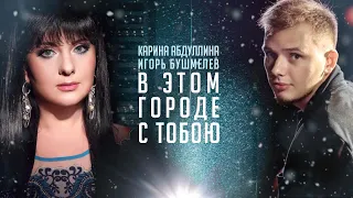 В ЭТОМ ГОРОДЕ С ТОБОЮ - Игорь Бушмелев feat. Карина Абдуллина