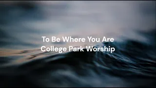 To Be Where You Are by College Park Worship | Lyric video