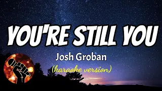 YOU'RE STILL YOU - JOSH GROBAN (karaoke version)