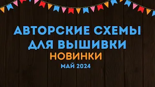 100+ НОВЫХ АВТОРСКИХ СХЕМ ДЛЯ ВЫШИВКИ. НОВИНКИ МАЯ 2024. Вышивка крестиком