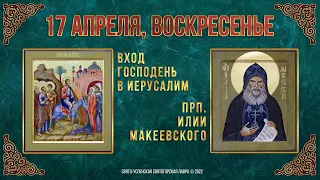 Вход Господень в Иерусалим. Прп. Илии Макеевского. 17 апреля 2022 года. Православный календарь