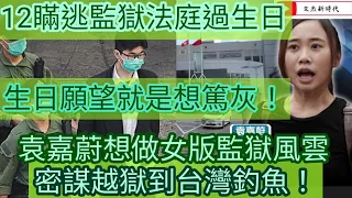 12瞞逃監獄法庭過生日 生日願望就是想篤灰/袁嘉蔚想做女版監獄風雲 密謀越獄到台灣釣魚？/文杰新時代/2021年9月3日