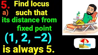 5.a) Find locus of point which moves such that its distance from fixed point (1, 2,–2) is always 5.