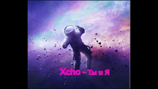 Xcho ты и я (не моя песня)