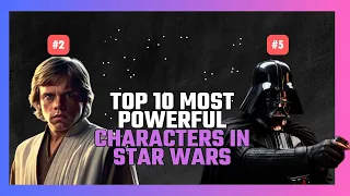 TOP 10: MOST POWERFUL CHARACTERS IN STAR WARS