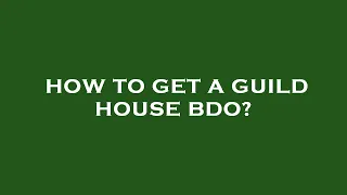 How to get a guild house bdo?