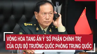 Vòng hoa tang ẩn ý ‘số phận chính trị’ của cựu bộ trưởng quốc phòng Trung Quốc