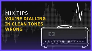 You're Dialling In Clean Tones Wrong