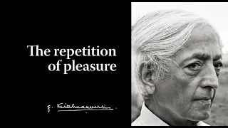 The repetition of pleasure | Krishnamurti