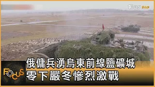 俄傭兵湧烏東前線鹽礦城 零下嚴冬慘烈激戰｜方念華｜FOCUS全球新聞 20230110