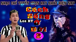 LK Cách Sống Ở Đời - Lee HT - Nhạc Chế - Lấy Đi Nước Mắt Hàng Triệu Người Nghe, Càng Nghe Càng Thấm