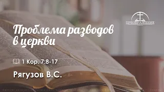 «Проблема разводов в церкви» | 1 Кор. 7:8-17 | Рягузов В.С.