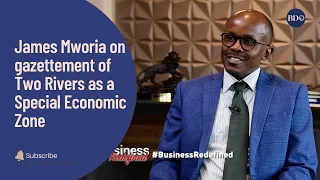 James Mworia on gazettement of Two Rivers as a Special Economic Zone