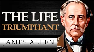 THE LIFE TRIUMPHANT | JAMES ALLEN [ Complete Audiobook ]