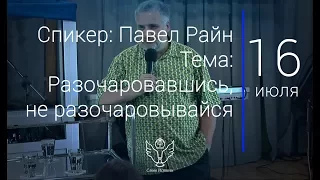 16.07.17 Павел Райн - Разочаровавшись, не разочаровывайся