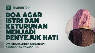 Doa Agar Istri dan Keturunan Menjadi Penyejuk Hati - Syaikh Shalih bin Fauzan bin Abdillah Al-Fauzan