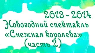 2013-2014г. Новогодний спектакль "Снежная королева" (ч.2)