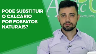 PODE SUBSTITUIR O CALCÁRIO POR FOSFATOS NATURAIS?