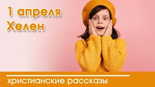 💛 1 апреля Хелен - ИНТЕРЕСНЫЙ ХРИСТИАНСКИЙ РАССКАЗ | Христианские рассказы