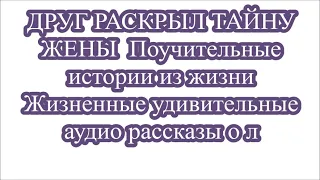 ДРУГ РАСКРЫЛ ТАЙНУ ЖЕНЫ  Поучительные истории из жизни Жизненные удивительные аудио рассказы о л