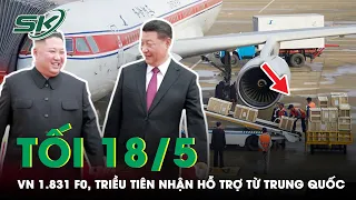 Tối 18/5: VN 1.831 Ca Mới; Triều Tiên Điều Máy Bay Sang Trung Quốc Nhận Hỗ Trợ Vật Tư Y Tế | SKĐS