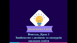 Вчитель_Крок 3. Знайомство з дитиною з особливими освітніми потребами та екскурсія закладом освіти