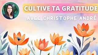 Comment cultiver la gratitude au quotidien avec Christophe André - Les clés du bonheur