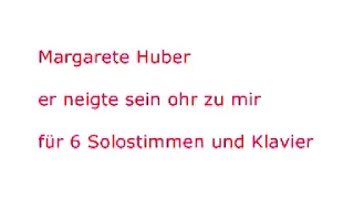 Margarete Huber "er neigte sein ohr zu mir"  für 6 Solo-Stimmen und Klavier