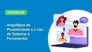 Webinar: Arquétipos de Produtividade e o Uso de Sistemas e Ferramentas