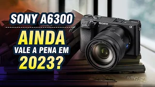 SONY a6300 em 2023 | Vale a pena?