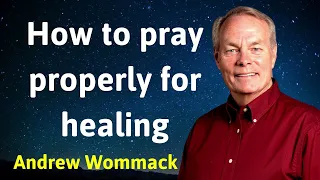 How to pray properly for healing - Andrew Wommack 2024