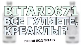 Bitard671 - Все гуляете, Креаклы? # песня под гитару