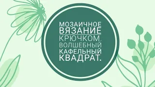 Мозаичное вязание крючком. Волшебный кафельный квадрат.