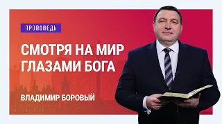 Смотря на мир глазами Бога. Владимир Боровый | Проповеди