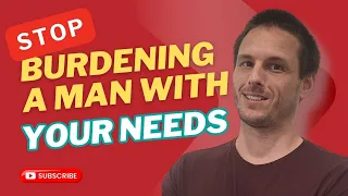 Stop burdening a man with your needs