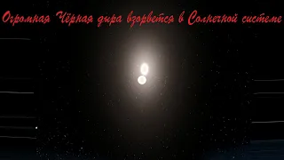 Что, если Огромная Чёрная дыра взорвется в Солнечной системе ( universe sandbox 2 )